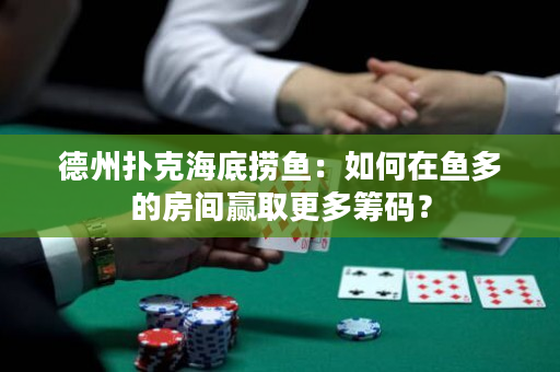 德州扑克海底捞鱼：如何在鱼多的房间赢取更多筹码？