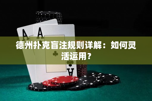 德州扑克盲注规则详解：如何灵活运用？