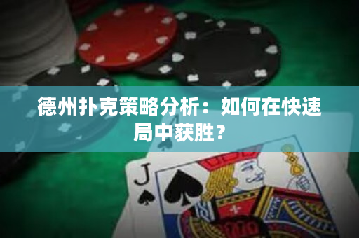 德州扑克策略分析：如何在快速局中获胜？