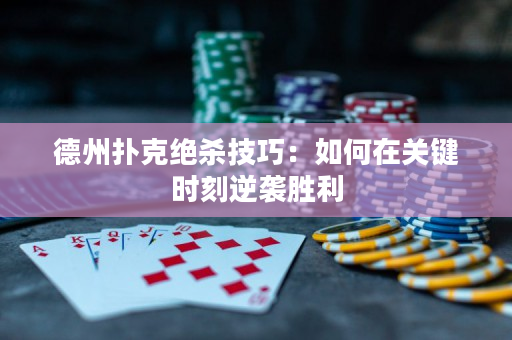 德州扑克绝杀技巧：如何在关键时刻逆袭胜利