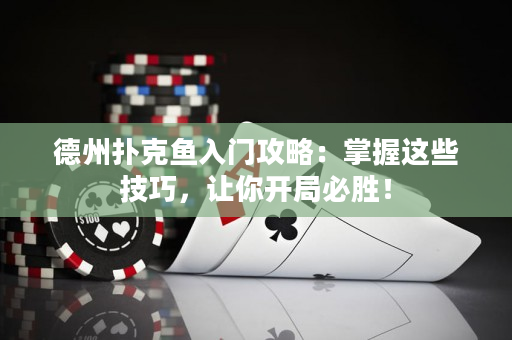 德州扑克鱼入门攻略：掌握这些技巧，让你开局必胜！