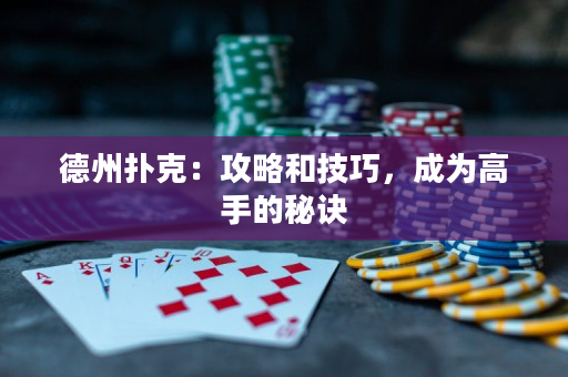 德州扑克：攻略和技巧，成为高手的秘诀