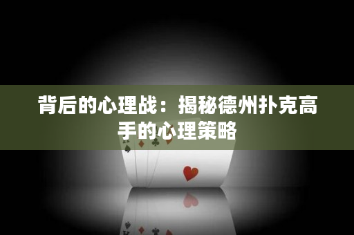 背后的心理战：揭秘德州扑克高手的心理策略