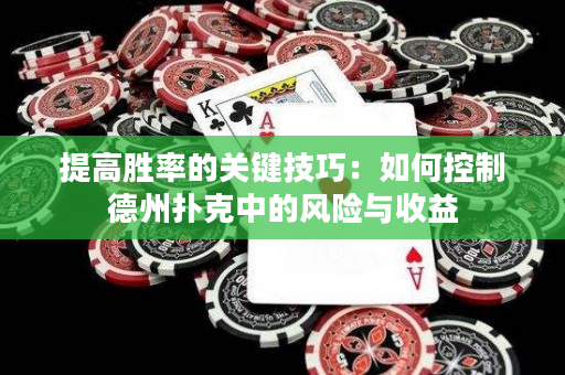 提高胜率的关键技巧：如何控制德州扑克中的风险与收益