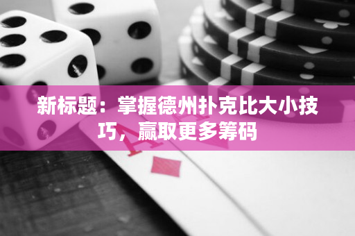 新标题：掌握德州扑克比大小技巧，赢取更多筹码