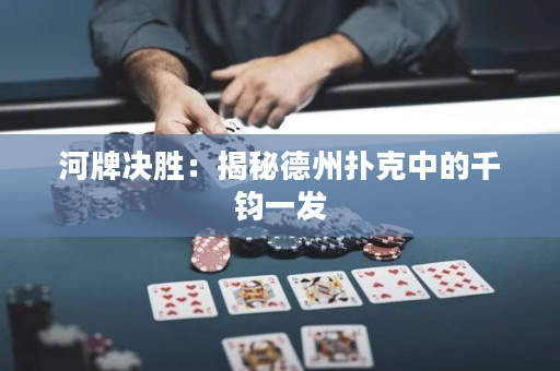 河牌决胜：揭秘德州扑克中的千钧一发