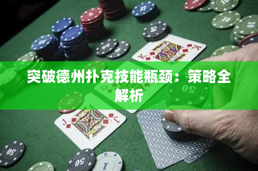 突破德州扑克技能瓶颈：策略全解析