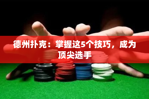 德州扑克：掌握这5个技巧，成为顶尖选手