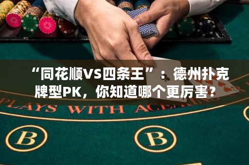 “同花顺VS四条王”：德州扑克牌型PK，你知道哪个更厉害？