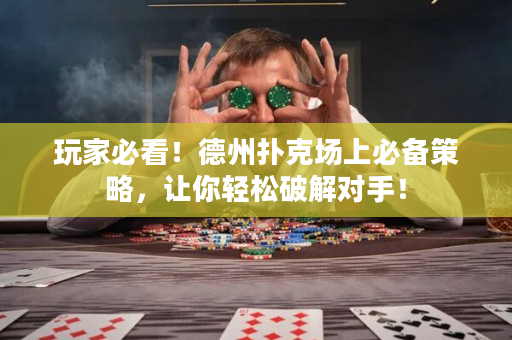 玩家必看！德州扑克场上必备策略，让你轻松破解对手！