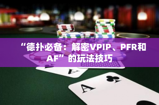 “德扑必备：解密VPIP、PFR和AF”的玩法技巧