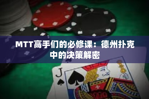 MTT高手们的必修课：德州扑克中的决策解密