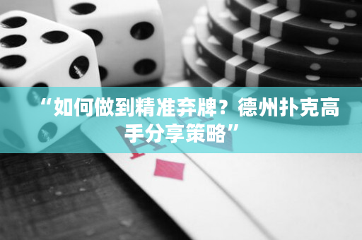 “如何做到精准弃牌？德州扑克高手分享策略”