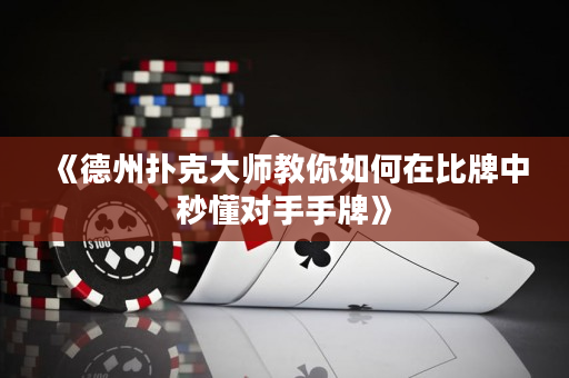 《德州扑克大师教你如何在比牌中秒懂对手手牌》