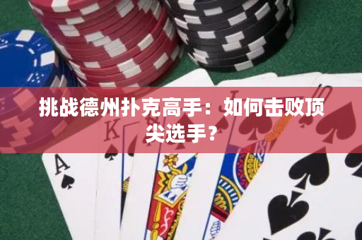 挑战德州扑克高手：如何击败顶尖选手？