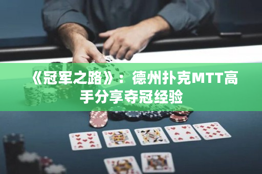 《冠军之路》：德州扑克MTT高手分享夺冠经验