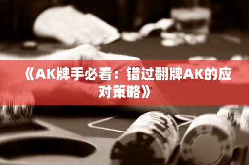 《AK牌手必看：错过翻牌AK的应对策略》