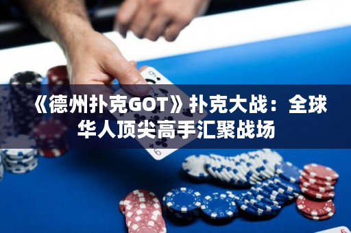 《德州扑克GOT》扑克大战：全球华人顶尖高手汇聚战场