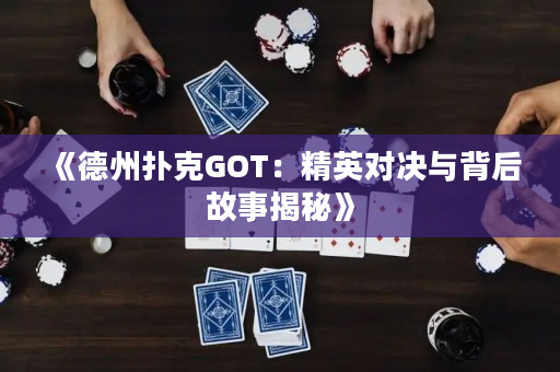 《德州扑克GOT：精英对决与背后故事揭秘》