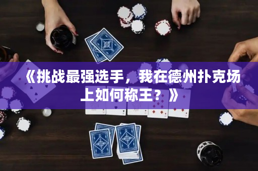 《挑战最强选手，我在德州扑克场上如何称王？》