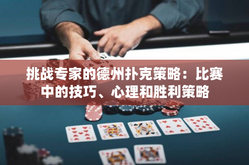 挑战专家的德州扑克策略：比赛中的技巧、心理和胜利策略