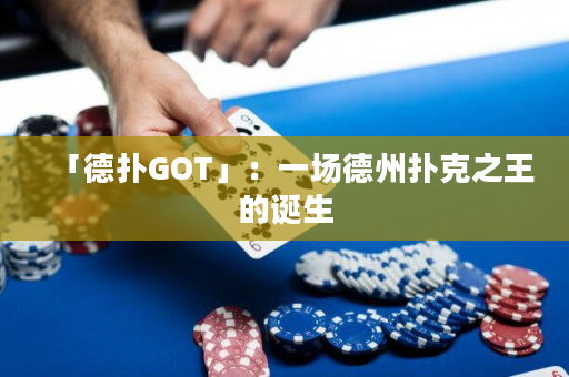 「德扑GOT」：一场德州扑克之王的诞生