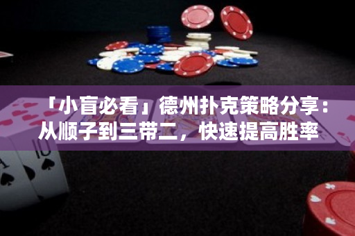 「小盲必看」德州扑克策略分享：从顺子到三带二，快速提高胜率！