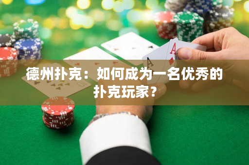 德州扑克：如何成为一名优秀的扑克玩家？