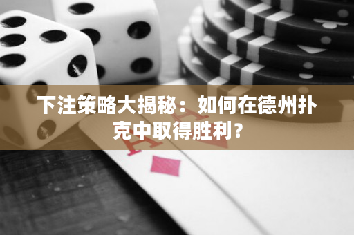 下注策略大揭秘：如何在德州扑克中取得胜利？