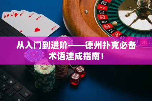 从入门到进阶——德州扑克必备术语速成指南！