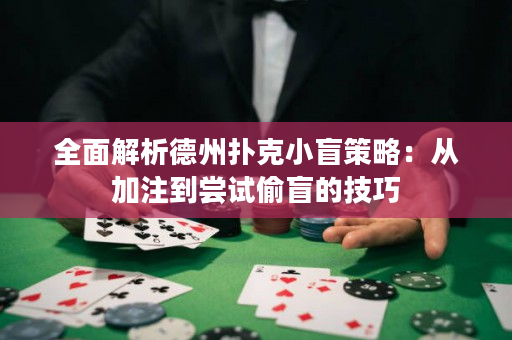 全面解析德州扑克小盲策略：从加注到尝试偷盲的技巧