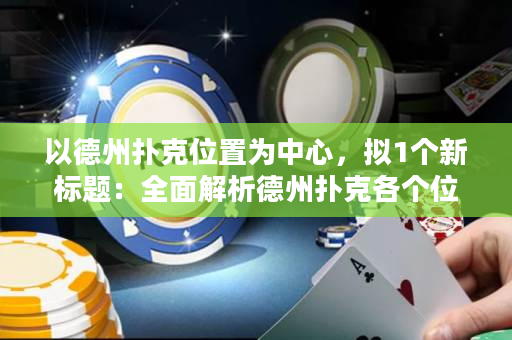 以德州扑克位置为中心，拟1个新标题：全面解析德州扑克各个位置的优势与劣势