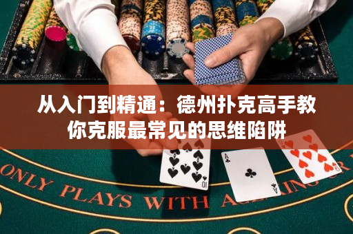 从入门到精通：德州扑克高手教你克服最常见的思维陷阱