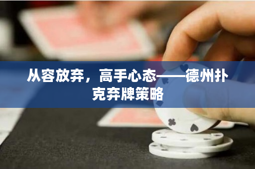 从容放弃，高手心态——德州扑克弃牌策略