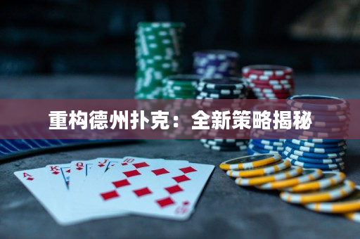 重构德州扑克：全新策略揭秘