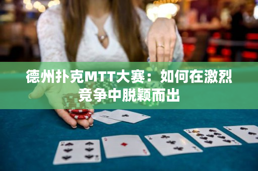 德州扑克MTT大赛：如何在激烈竞争中脱颖而出