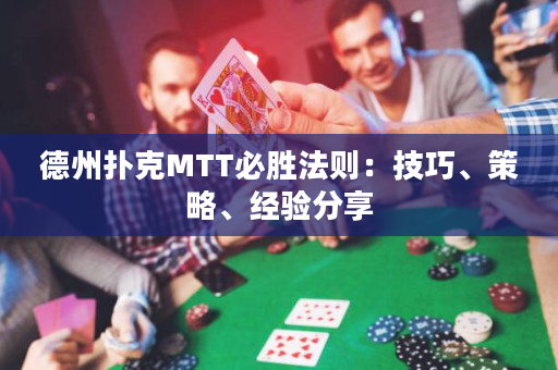 德州扑克MTT必胜法则：技巧、策略、经验分享