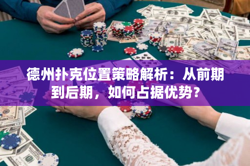 德州扑克位置策略解析：从前期到后期，如何占据优势？