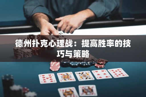 德州扑克心理战：提高胜率的技巧与策略