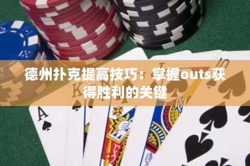 德州扑克提高技巧：掌握outs获得胜利的关键