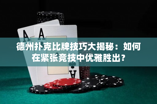 德州扑克比牌技巧大揭秘：如何在紧张竞技中优雅胜出？