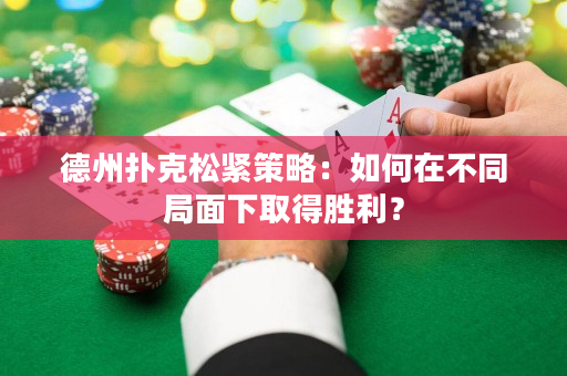 德州扑克松紧策略：如何在不同局面下取得胜利？