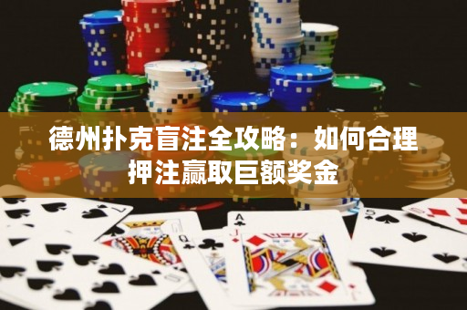 德州扑克盲注全攻略：如何合理押注赢取巨额奖金