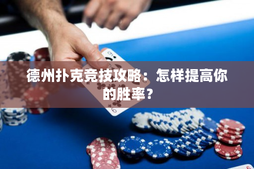 德州扑克竞技攻略：怎样提高你的胜率？