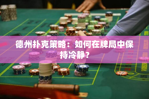 德州扑克策略：如何在牌局中保持冷静？