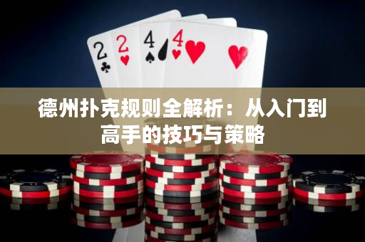 德州扑克规则全解析：从入门到高手的技巧与策略