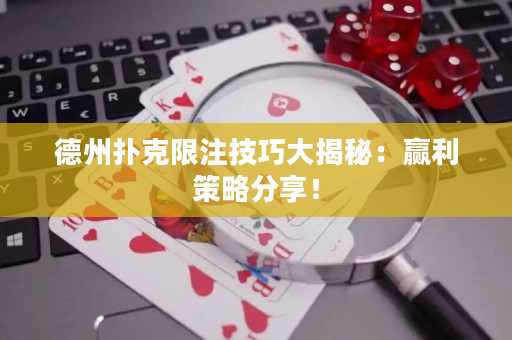 德州扑克限注技巧大揭秘：赢利策略分享！