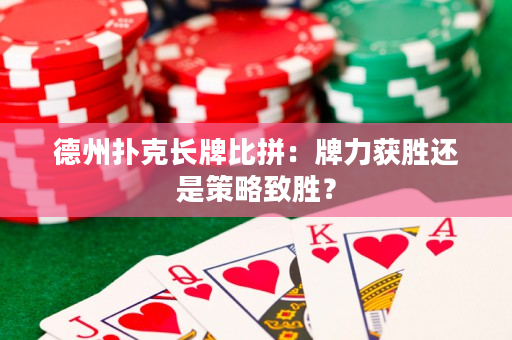 德州扑克长牌比拼：牌力获胜还是策略致胜？