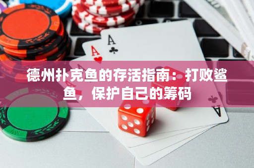 德州扑克鱼的存活指南：打败鲨鱼，保护自己的筹码