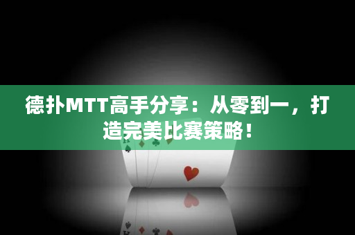 德扑MTT高手分享：从零到一，打造完美比赛策略！